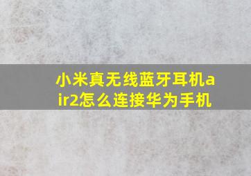 小米真无线蓝牙耳机air2怎么连接华为手机