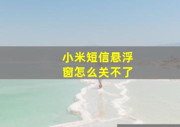 小米短信悬浮窗怎么关不了