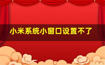 小米系统小窗口设置不了