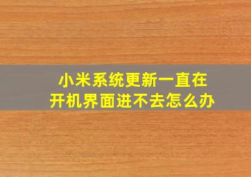 小米系统更新一直在开机界面进不去怎么办