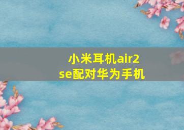 小米耳机air2se配对华为手机