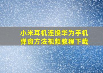 小米耳机连接华为手机弹窗方法视频教程下载