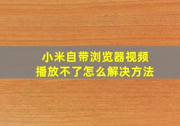 小米自带浏览器视频播放不了怎么解决方法