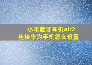 小米蓝牙耳机air2连接华为手机怎么设置