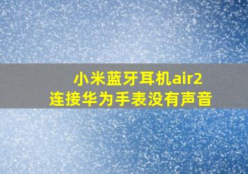 小米蓝牙耳机air2连接华为手表没有声音