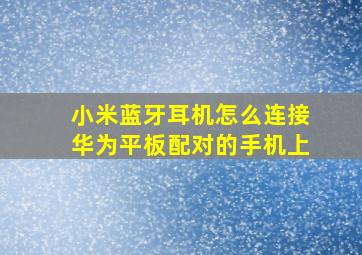 小米蓝牙耳机怎么连接华为平板配对的手机上