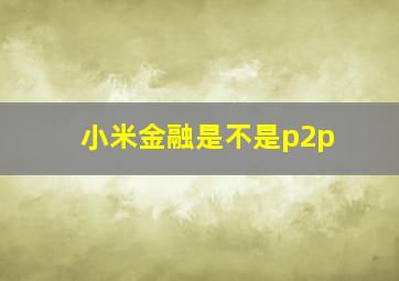 小米金融是不是p2p