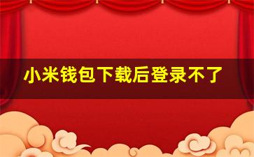 小米钱包下载后登录不了