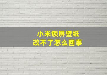 小米锁屏壁纸改不了怎么回事