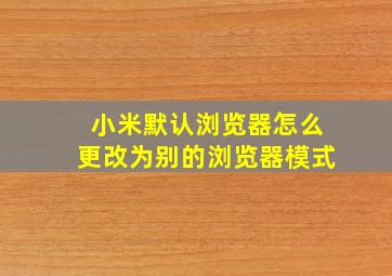 小米默认浏览器怎么更改为别的浏览器模式