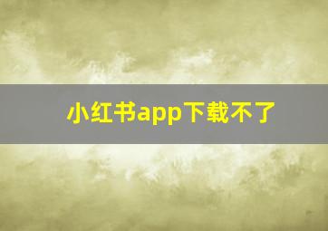 小红书app下载不了