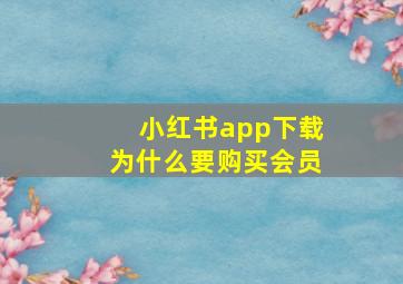 小红书app下载为什么要购买会员