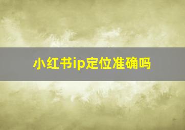 小红书ip定位准确吗