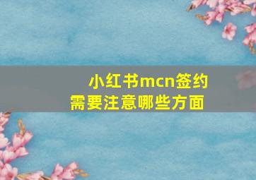 小红书mcn签约需要注意哪些方面