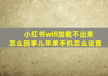 小红书wifi加载不出来怎么回事儿苹果手机怎么设置