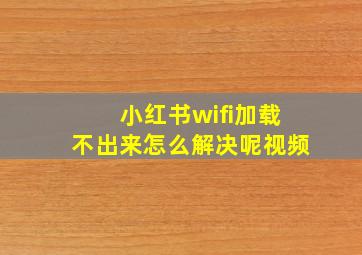 小红书wifi加载不出来怎么解决呢视频