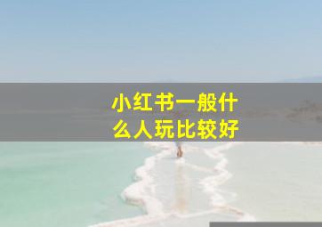 小红书一般什么人玩比较好