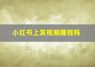 小红书上发视频赚钱吗