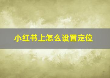 小红书上怎么设置定位