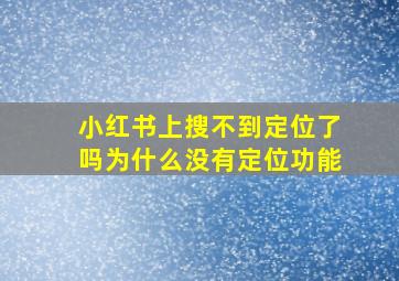 小红书上搜不到定位了吗为什么没有定位功能