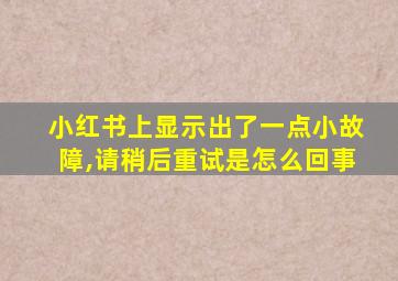 小红书上显示出了一点小故障,请稍后重试是怎么回事