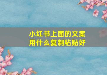 小红书上面的文案用什么复制粘贴好