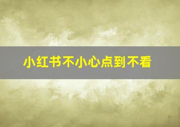 小红书不小心点到不看