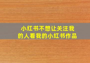 小红书不想让关注我的人看我的小红书作品