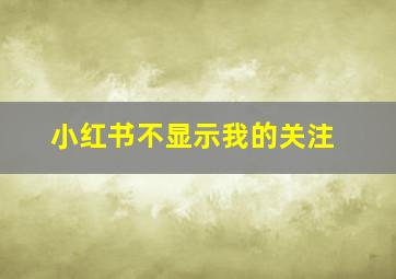 小红书不显示我的关注