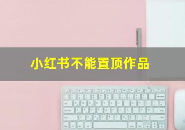 小红书不能置顶作品