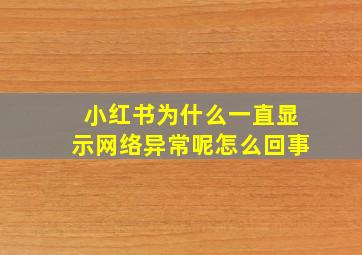 小红书为什么一直显示网络异常呢怎么回事