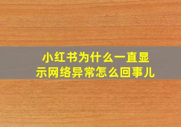 小红书为什么一直显示网络异常怎么回事儿