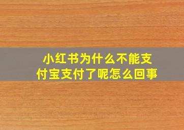 小红书为什么不能支付宝支付了呢怎么回事