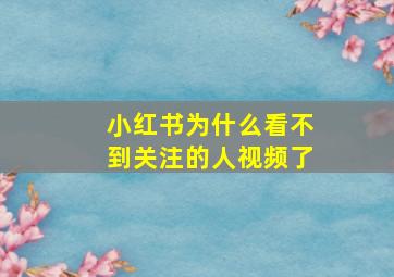 小红书为什么看不到关注的人视频了