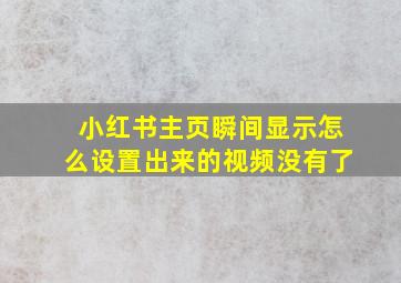 小红书主页瞬间显示怎么设置出来的视频没有了