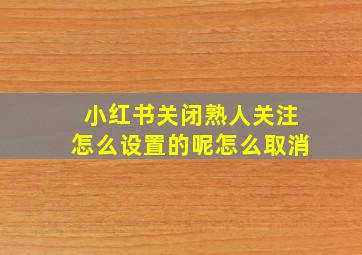 小红书关闭熟人关注怎么设置的呢怎么取消