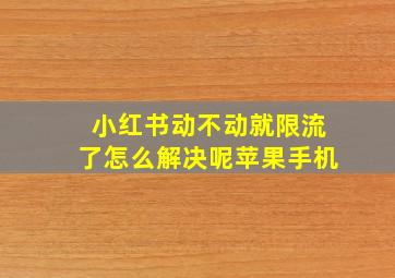 小红书动不动就限流了怎么解决呢苹果手机