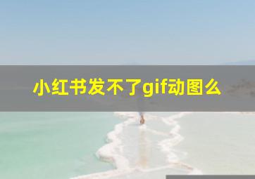 小红书发不了gif动图么