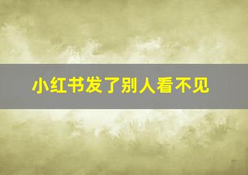 小红书发了别人看不见