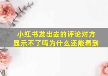 小红书发出去的评论对方显示不了吗为什么还能看到