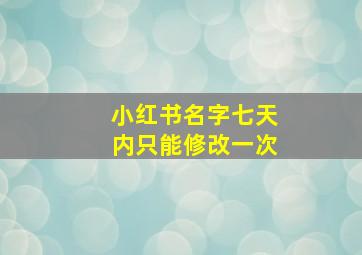 小红书名字七天内只能修改一次