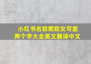 小红书名称昵称女可爱两个字大全英文翻译中文