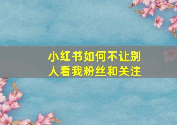 小红书如何不让别人看我粉丝和关注