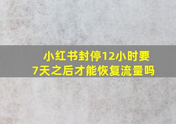 小红书封停12小时要7天之后才能恢复流量吗