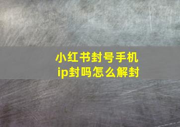 小红书封号手机ip封吗怎么解封