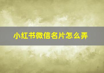 小红书微信名片怎么弄