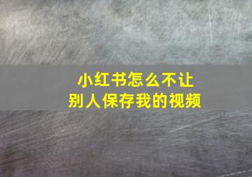 小红书怎么不让别人保存我的视频