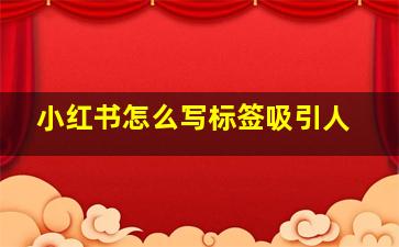 小红书怎么写标签吸引人