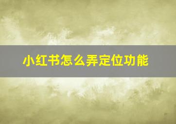 小红书怎么弄定位功能