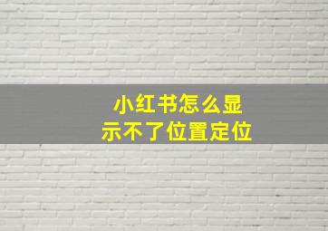 小红书怎么显示不了位置定位